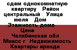 сдам однокомнатную квартиру › Район ­ центральный › Улица ­ 8 июля › Дом ­ 47 › Этажность дома ­ 5 › Цена ­ 7 000 - Челябинская обл., Миасс г. Недвижимость » Квартиры аренда   . Челябинская обл.,Миасс г.